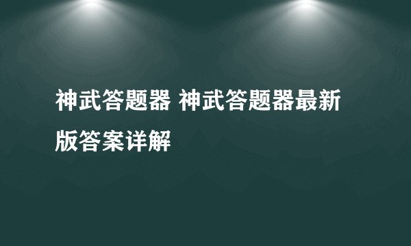 神武答题器 神武答题器最新版答案详解
