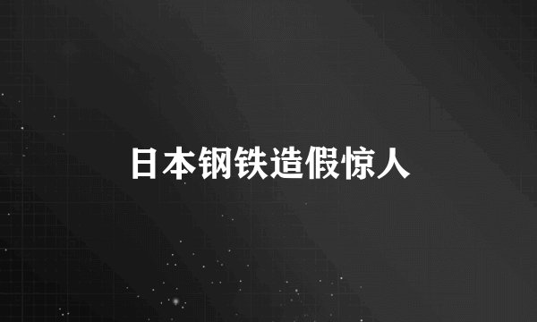 日本钢铁造假惊人