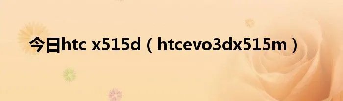 今日htc x515d（htcevo3dx515m）