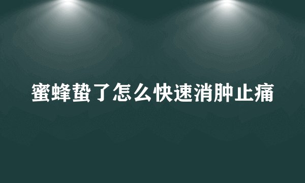 蜜蜂蛰了怎么快速消肿止痛