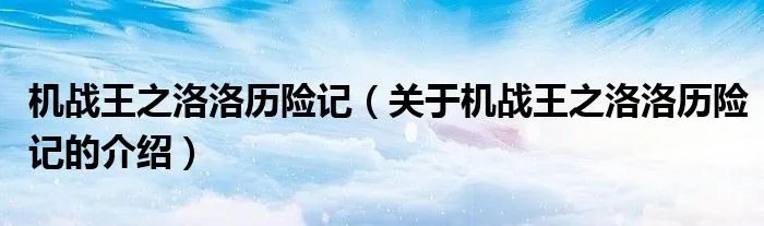 机战王之洛洛历险记(关于机战王之洛洛历险记的介绍)