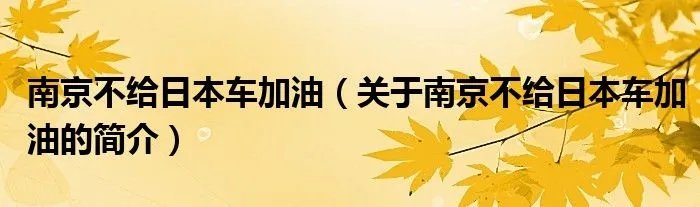 南京不给日本车加油（关于南京不给日本车加油的简介）