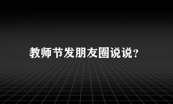 教师节发朋友圈说说?