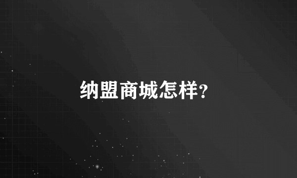 纳盟商城怎样？