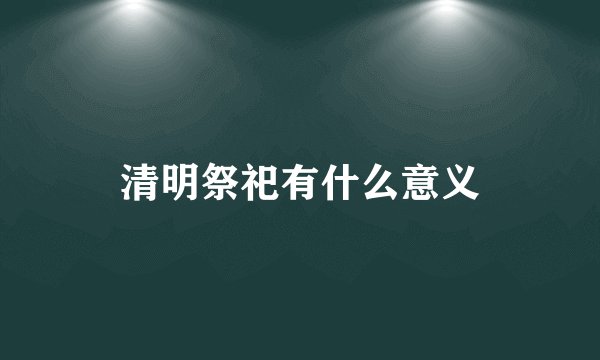 清明祭祀有什么意义