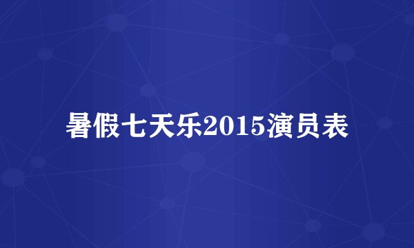 暑假七天乐2015演员表