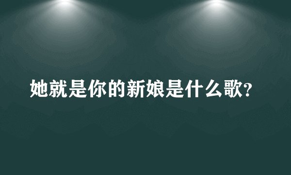 她就是你的新娘是什么歌?