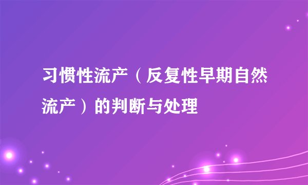 习惯性流产（反复性早期自然流产）的判断与处理