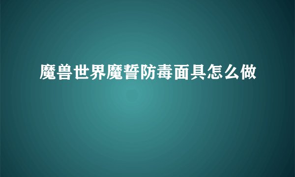 魔兽世界魔誓防毒面具怎么做