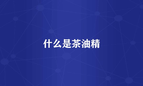 什么是茶油精