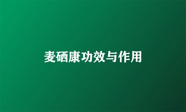 麦硒康功效与作用