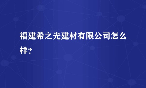 福建希之光建材有限公司怎么样？