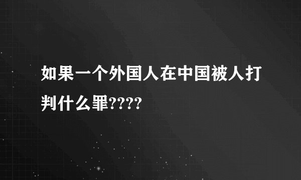 如果一个外国人在中国被人打判什么罪????