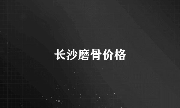 长沙磨骨价格