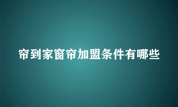 帘到家窗帘加盟条件有哪些