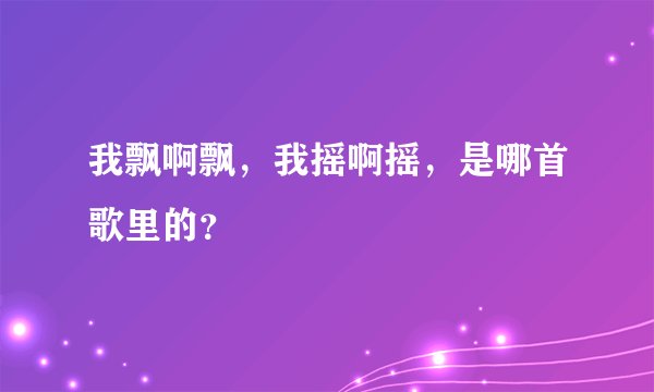 我飘啊飘，我摇啊摇，是哪首歌里的？
