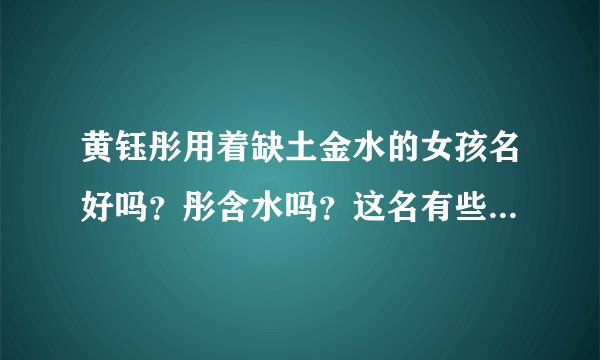 黄钰彤用着缺土金水的女孩名好吗？彤含水吗？这名有些啥解释。谢谢