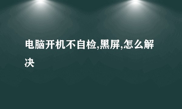 电脑开机不自检,黑屏,怎么解决