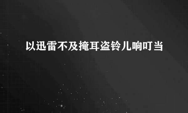 以迅雷不及掩耳盗铃儿响叮当