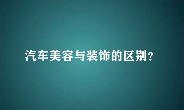 汽车美容与装饰的区别？