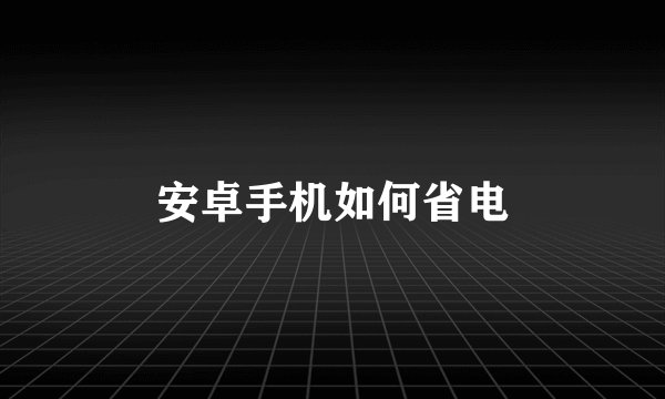 安卓手机如何省电