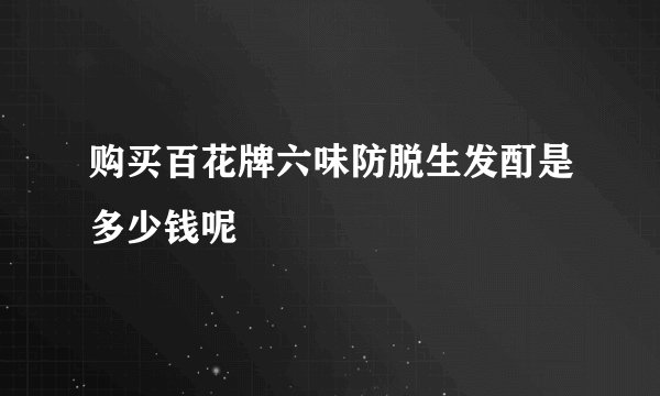 购买百花牌六味防脱生发酊是多少钱呢