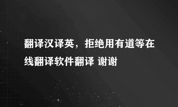 翻译汉译英，拒绝用有道等在线翻译软件翻译 谢谢