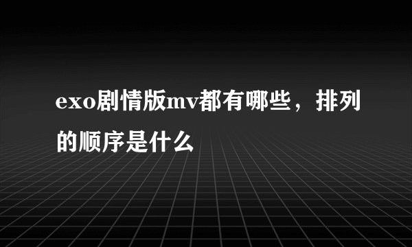 exo剧情版mv都有哪些，排列的顺序是什么