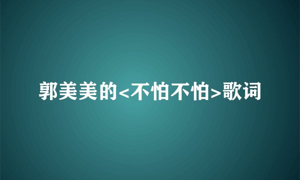 郭美美的<不怕不怕>歌词