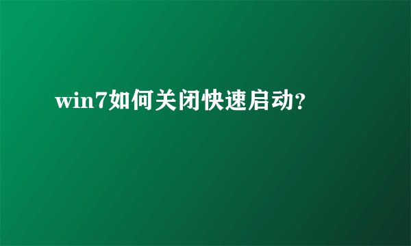 win7如何关闭快速启动？
