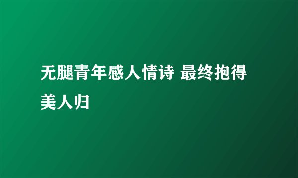 无腿青年感人情诗 最终抱得美人归