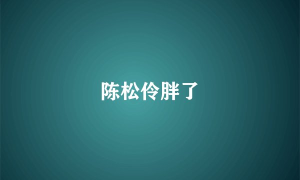 陈松伶胖了