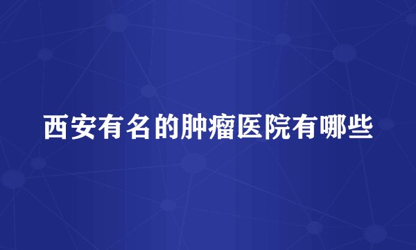 西安有名的肿瘤医院有哪些