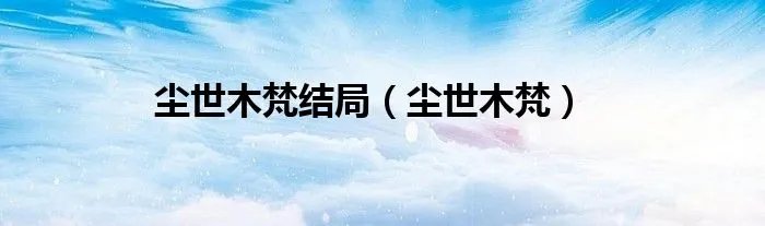 尘世木梵结局(尘世木梵)