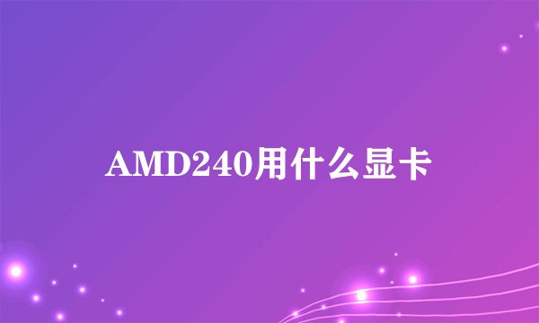 AMD240用什么显卡