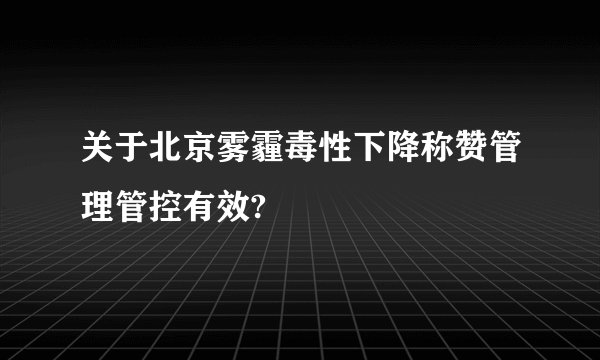 关于北京雾霾毒性下降称赞管理管控有效?
