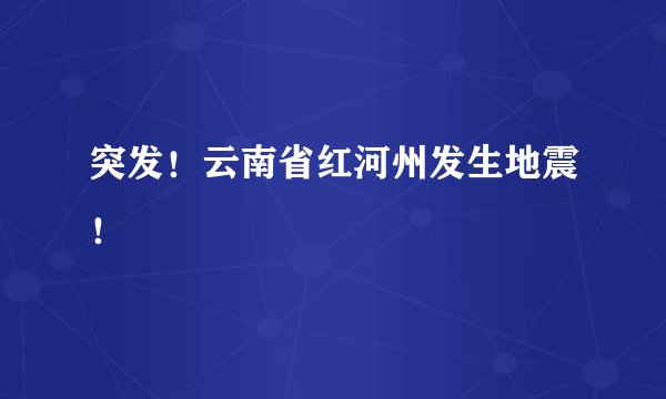 突发！云南省红河州发生地震！