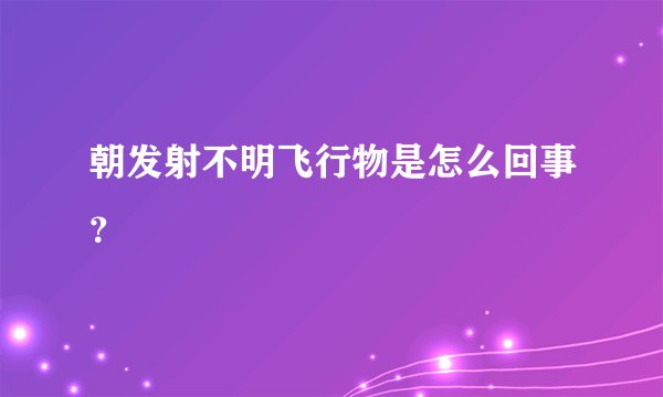 朝发射不明飞行物是怎么回事？