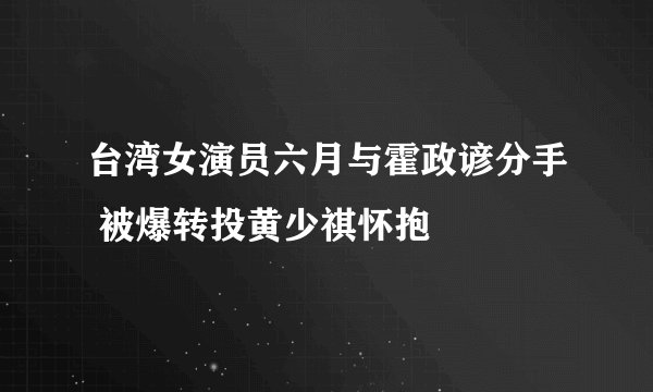 台湾女演员六月与霍政谚分手 被爆转投黄少祺怀抱