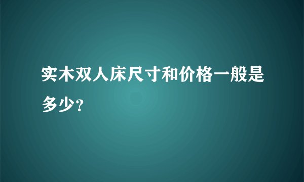实木双人床尺寸和价格一般是多少？