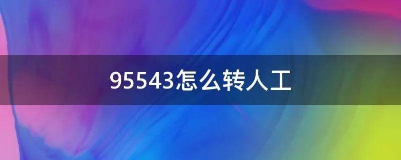 95543怎么转人工