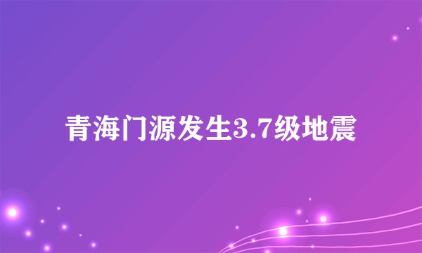 青海门源发生3.7级地震