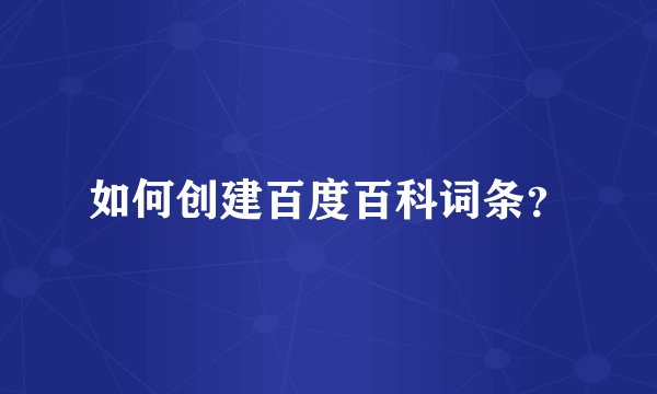 如何创建百度百科词条?