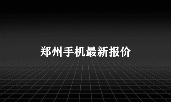 郑州手机最新报价