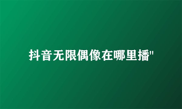 抖音无限偶像在哪里播