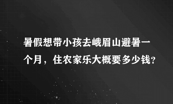 暑假想带小孩去峨眉山避暑一个月，住农家乐大概要多少钱？