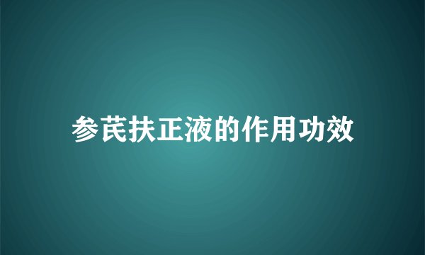 参芪扶正液的作用功效
