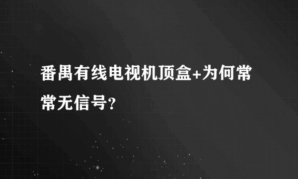 番禺有线电视机顶盒+为何常常无信号？
