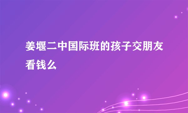 姜堰二中国际班的孩子交朋友看钱么