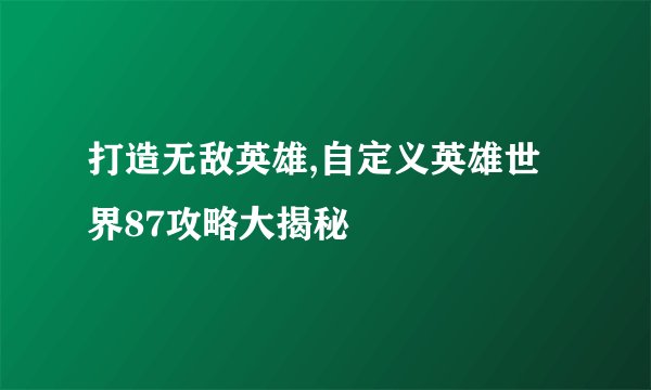 打造无敌英雄,自定义英雄世界87攻略大揭秘